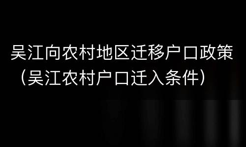 吴江向农村地区迁移户口政策（吴江农村户口迁入条件）