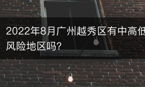 2022年8月广州越秀区有中高低风险地区吗？