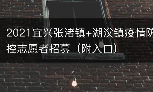 2021宜兴张渚镇+湖㳇镇疫情防控志愿者招募（附入口）