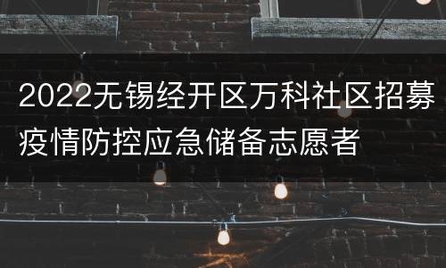 2022无锡经开区万科社区招募疫情防控应急储备志愿者