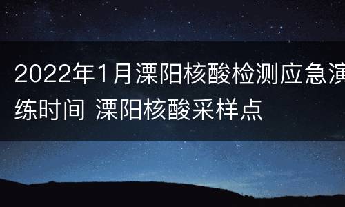 2022年1月溧阳核酸检测应急演练时间 溧阳核酸采样点