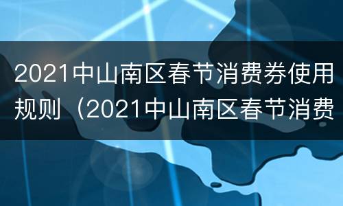 2021中山南区春节消费券使用规则（2021中山南区春节消费券使用规则公告）