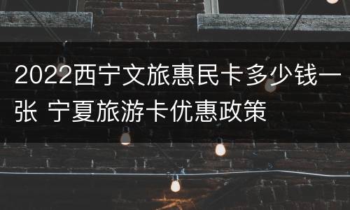 2022西宁文旅惠民卡多少钱一张 宁夏旅游卡优惠政策