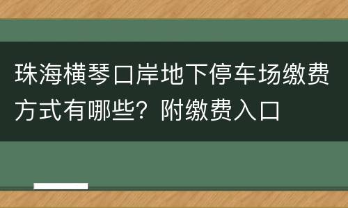 珠海横琴口岸地下停车场缴费方式有哪些？附缴费入口