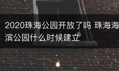 2020珠海公园开放了吗 珠海海滨公园什么时候建立