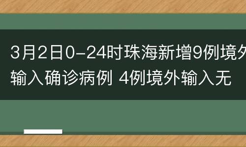 3月2日0-24时珠海新增9例境外输入确诊病例 4例境外输入无症状感染者