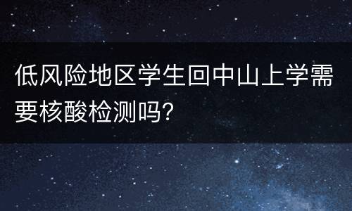 低风险地区学生回中山上学需要核酸检测吗？
