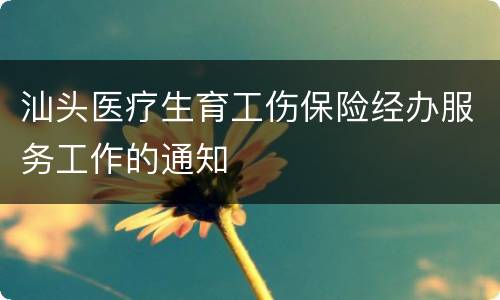 汕头医疗生育工伤保险经办服务工作的通知