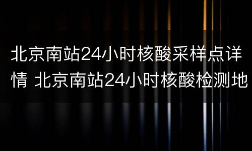 北京南站24小时核酸采样点详情 北京南站24小时核酸检测地点