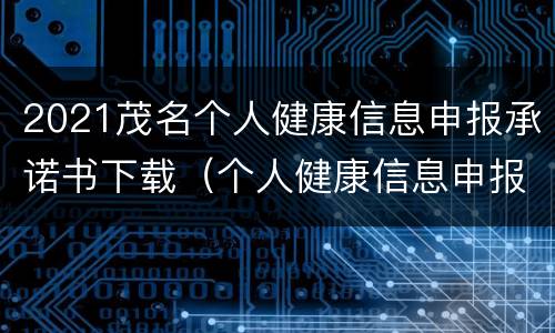2021茂名个人健康信息申报承诺书下载（个人健康信息申报表及承诺书）