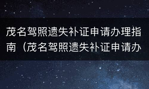 茂名驾照遗失补证申请办理指南（茂名驾照遗失补证申请办理指南电话）