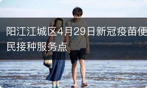 阳江江城区4月29日新冠疫苗便民接种服务点