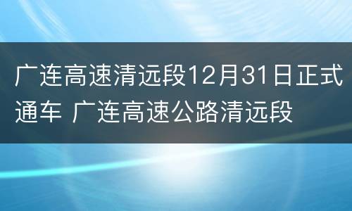 广连高速清远段12月31日正式通车 广连高速公路清远段