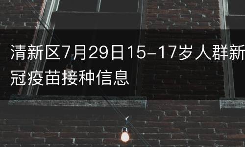 清新区7月29日15-17岁人群新冠疫苗接种信息