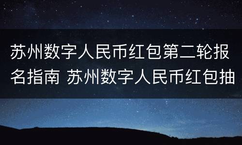 苏州数字人民币红包第二轮报名指南 苏州数字人民币红包抽签报名通道