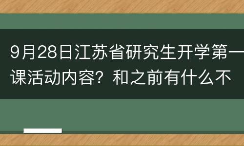 9月28日江苏省研究生开学第一课活动内容？和之前有什么不同？