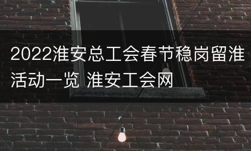 2022淮安总工会春节稳岗留淮活动一览 淮安工会网