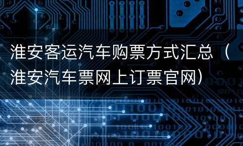 淮安客运汽车购票方式汇总（淮安汽车票网上订票官网）