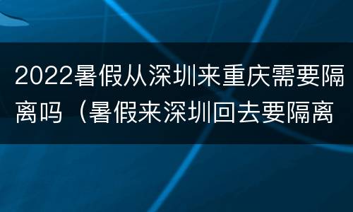 2022暑假从深圳来重庆需要隔离吗（暑假来深圳回去要隔离吗）