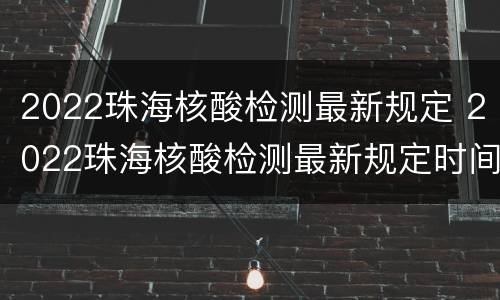 2022珠海核酸检测最新规定 2022珠海核酸检测最新规定时间