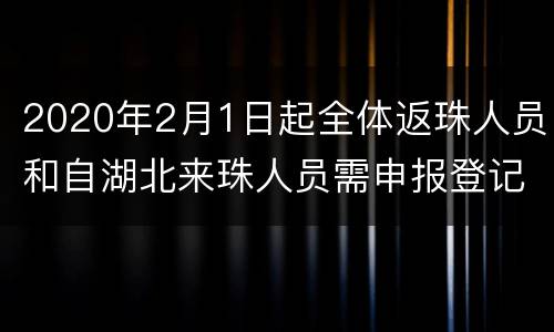 2020年2月1日起全体返珠人员和自湖北来珠人员需申报登记