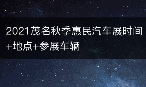2021茂名秋季惠民汽车展时间+地点+参展车辆