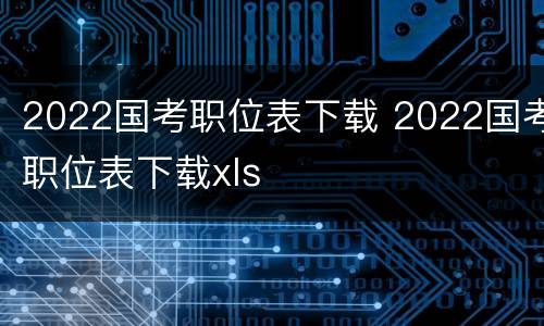 2022国考职位表下载 2022国考职位表下载xls