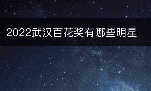 2022武汉百花奖有哪些明星
