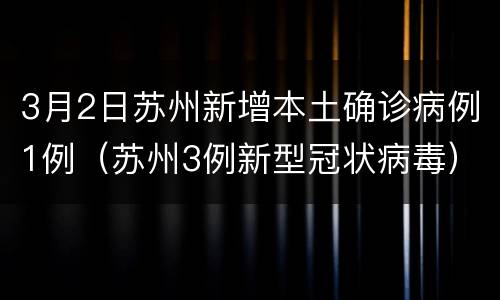 3月2日苏州新增本土确诊病例1例（苏州3例新型冠状病毒）