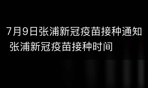 7月9日张浦新冠疫苗接种通知 张浦新冠疫苗接种时间
