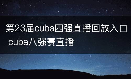 第23届cuba四强直播回放入口 cuba八强赛直播