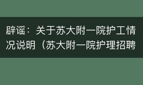 辟谣：关于苏大附一院护工情况说明（苏大附一院护理招聘人员名单）