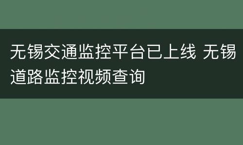 无锡交通监控平台已上线 无锡道路监控视频查询