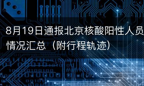 8月19日通报北京核酸阳性人员情况汇总（附行程轨迹）