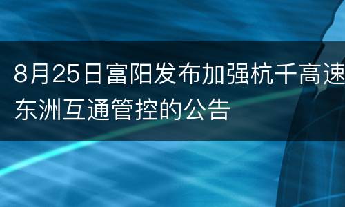 8月25日富阳发布加强杭千高速东洲互通管控的公告