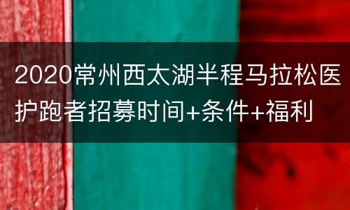 2020常州西太湖半程马拉松医护跑者招募时间+条件+福利