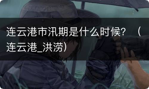 连云港市汛期是什么时候？（连云港_洪涝）