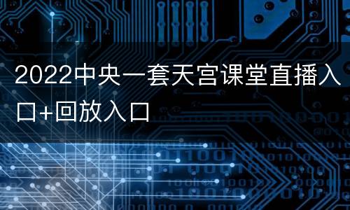 2022中央一套天宫课堂直播入口+回放入口
