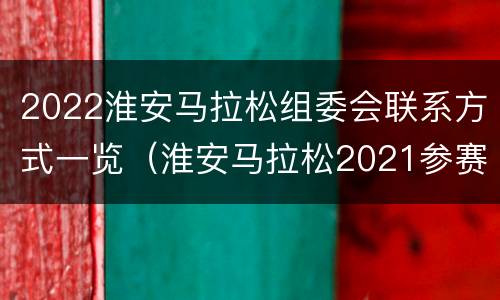 2022淮安马拉松组委会联系方式一览（淮安马拉松2021参赛选手）