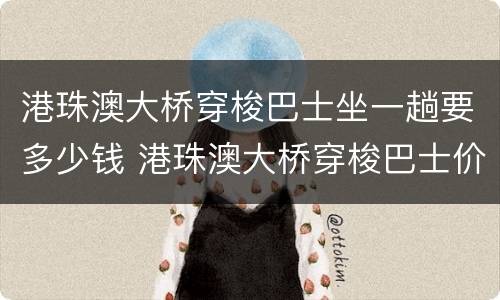 港珠澳大桥穿梭巴士坐一趟要多少钱 港珠澳大桥穿梭巴士价格