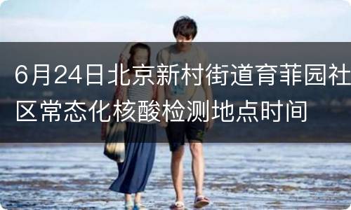 6月24日北京新村街道育菲园社区常态化核酸检测地点时间