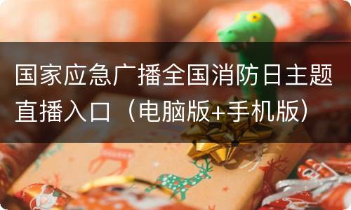 国家应急广播全国消防日主题直播入口（电脑版+手机版）