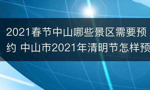 2021春节中山哪些景区需要预约 中山市2021年清明节怎样预约
