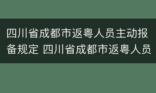 四川省成都市返粤人员主动报备规定 四川省成都市返粤人员主动报备规定