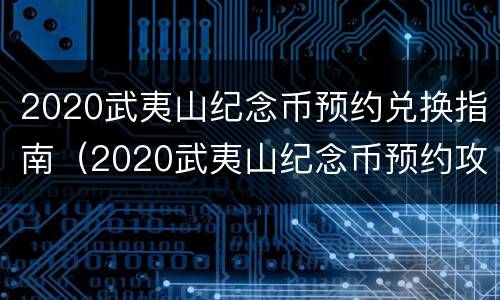 2020武夷山纪念币预约兑换指南（2020武夷山纪念币预约攻略入口）