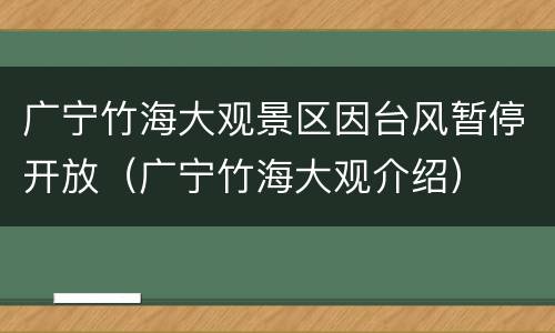 广宁竹海大观景区因台风暂停开放（广宁竹海大观介绍）