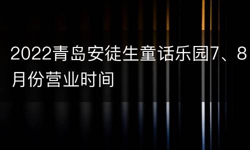 2022青岛安徒生童话乐园7、8月份营业时间