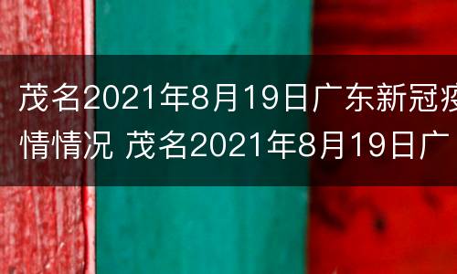 茂名2021年8月19日广东新冠疫情情况 茂名2021年8月19日广东新冠疫情情况如何
