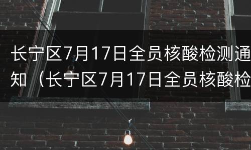 长宁区7月17日全员核酸检测通知（长宁区7月17日全员核酸检测通知书）