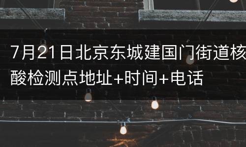 7月21日北京东城建国门街道核酸检测点地址+时间+电话